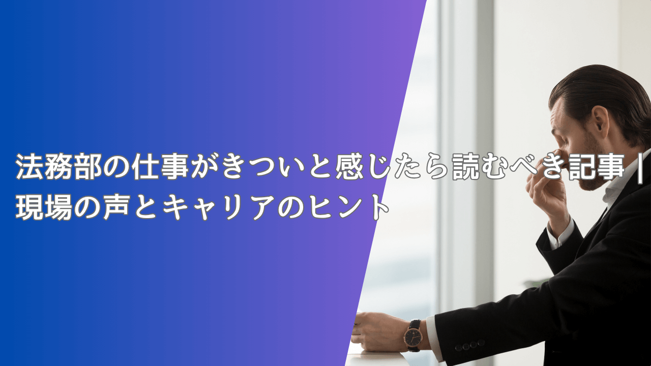 法務部の仕事がきついと感じたら読むべき記事|現場の声とキャリアのヒント