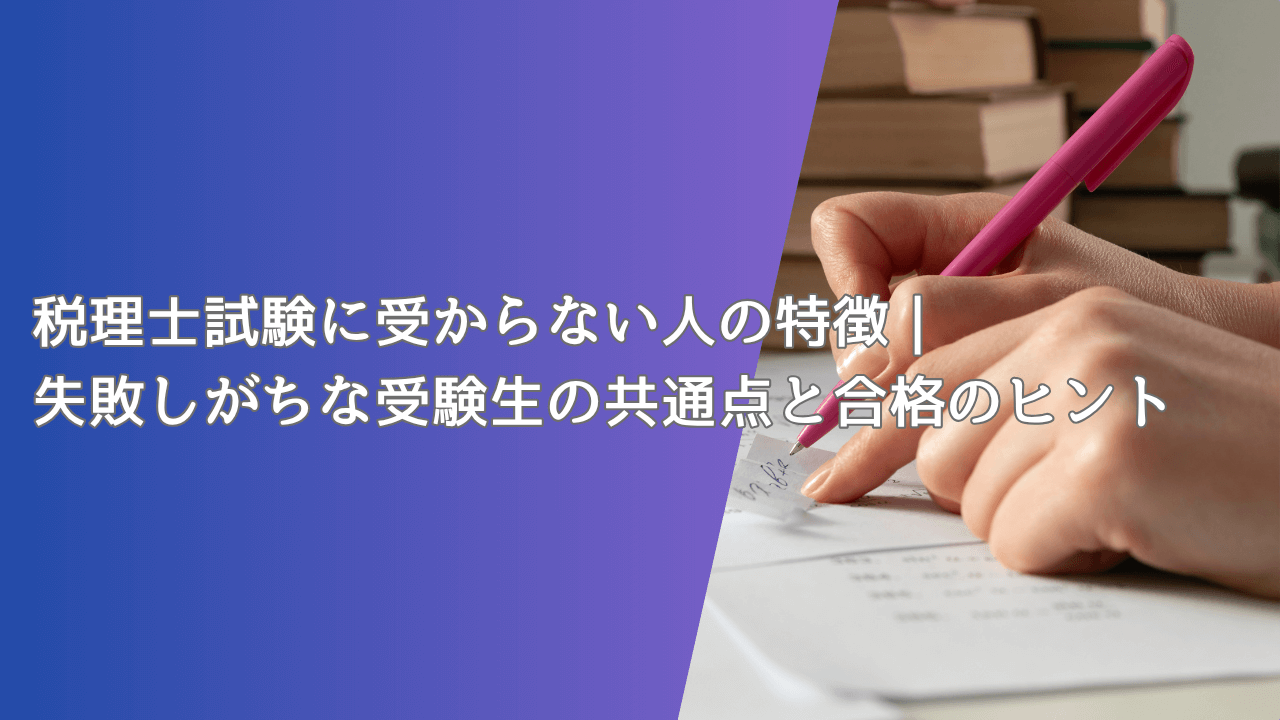 税理士試験に受からない人の特徴｜失敗しがちな受験生の共通点と合格のヒント