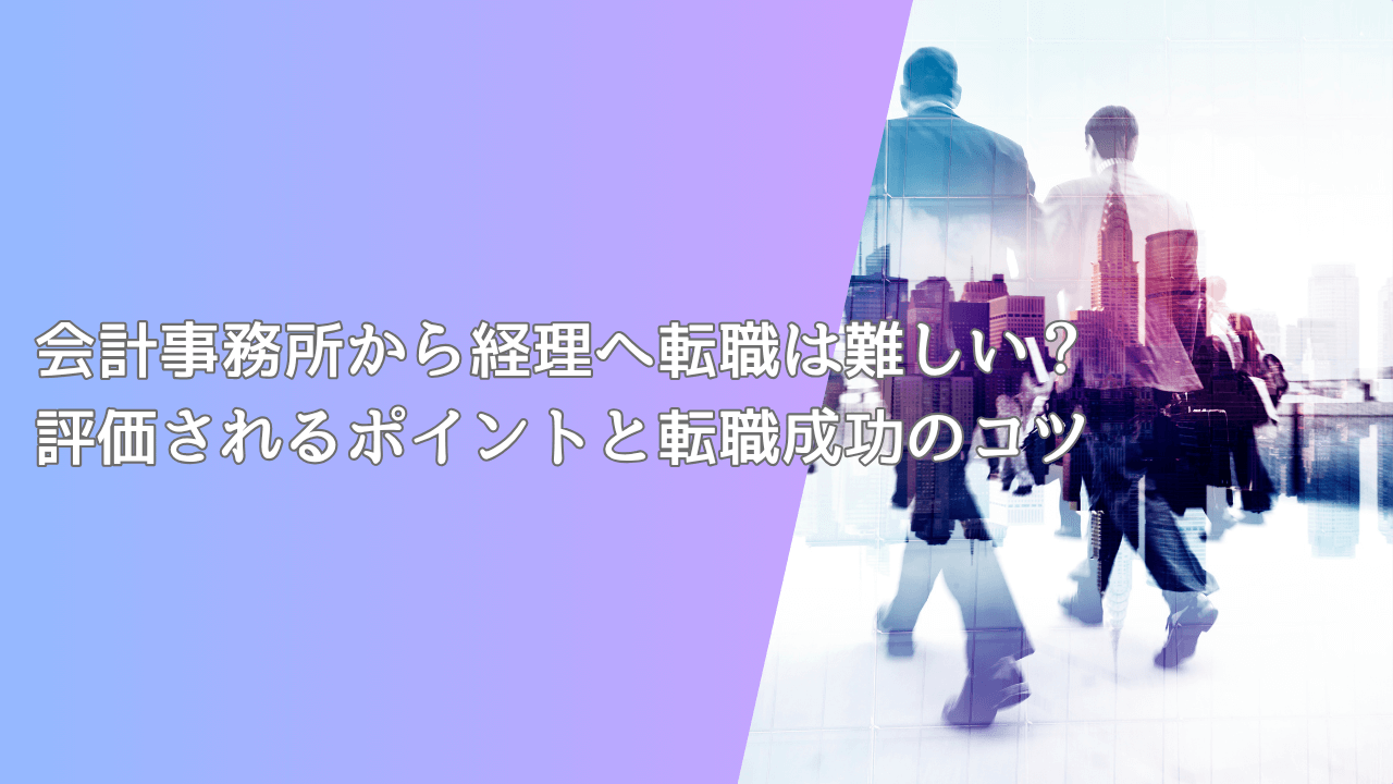 会計事務所から経理へ転職は難しい？評価されるポイントと転職成功のコツ