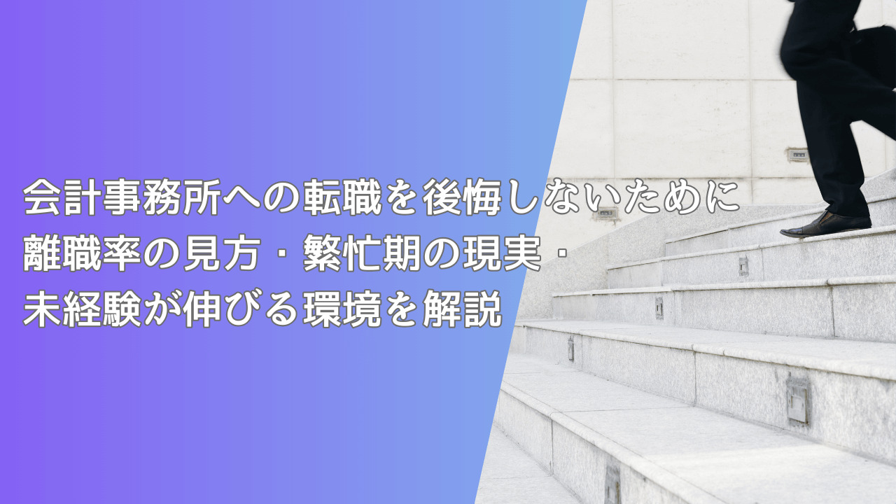 会計事務所への転職を後悔しないために｜離職率の見方・繁忙期の現実・未経験が伸びる環境を解説