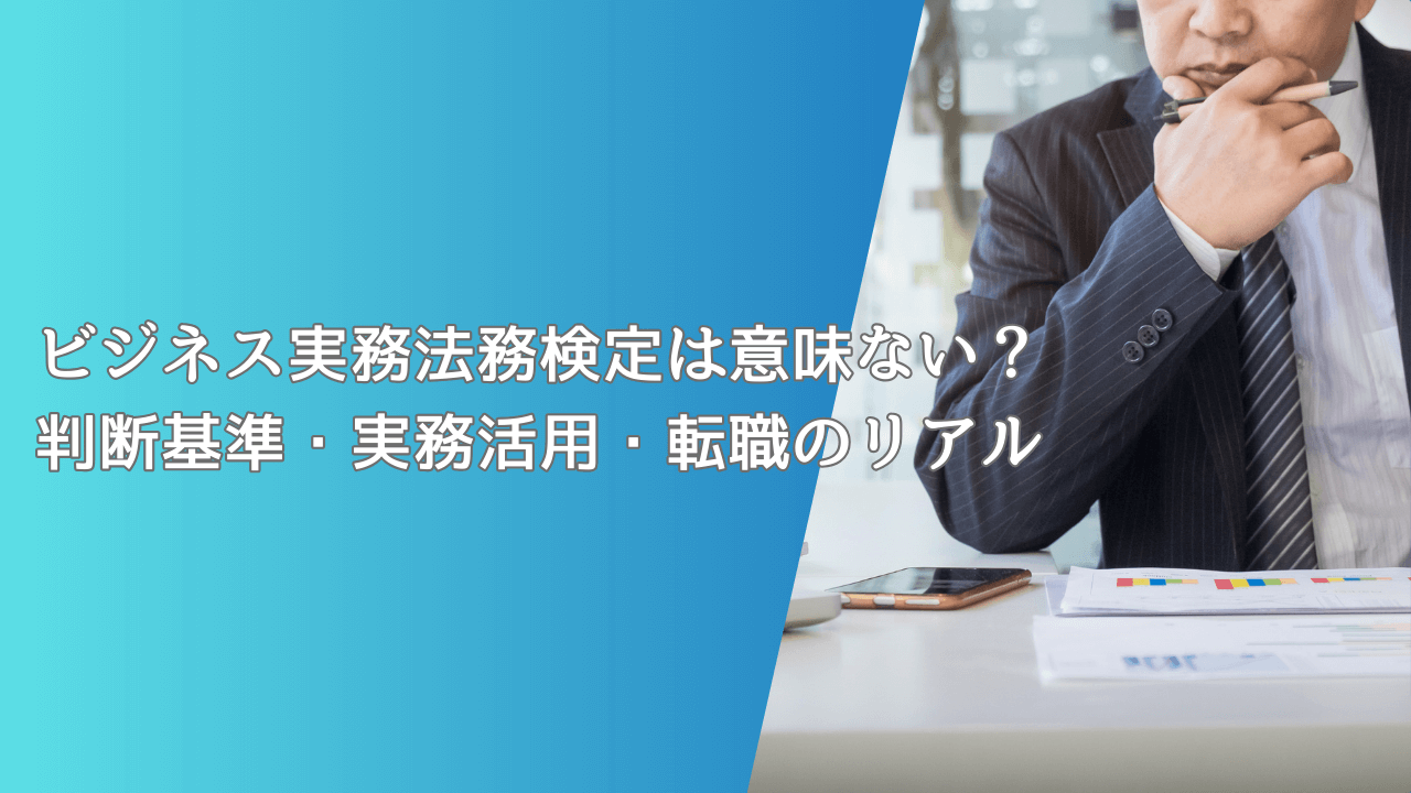 ビジネス実務法務検定は意味ない？判断基準・実務活用・転職のリアル