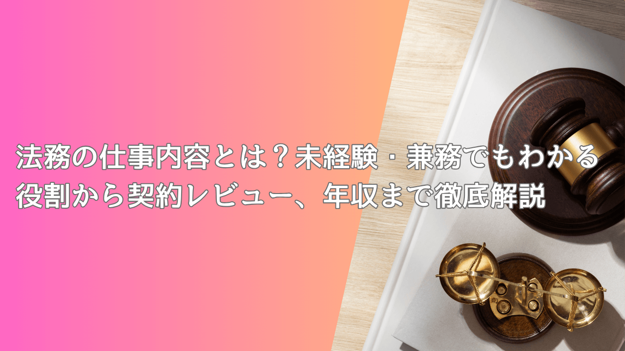 法務の仕事内容とは？未経験・兼務でもわかる役割から契約レビュー、年収まで徹底解説