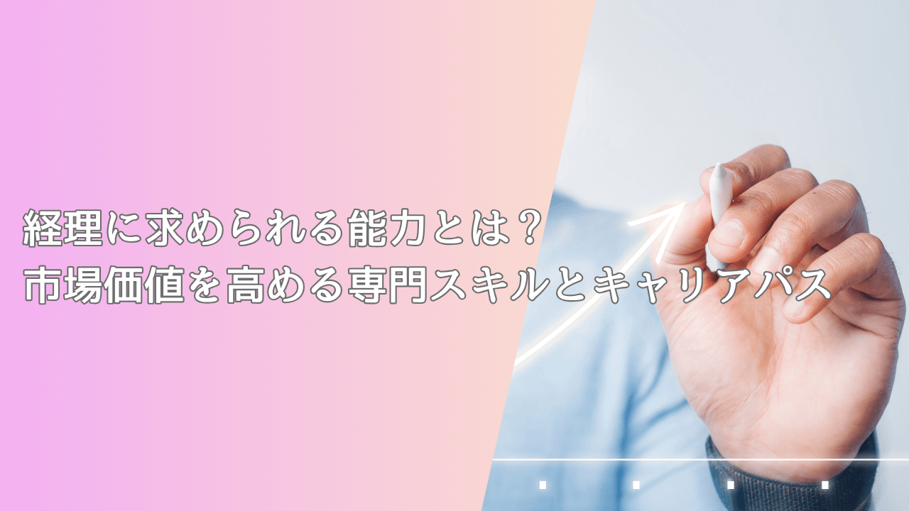 経理に求められる能力とは?市場価値を高める専門スキルとキャリアパス