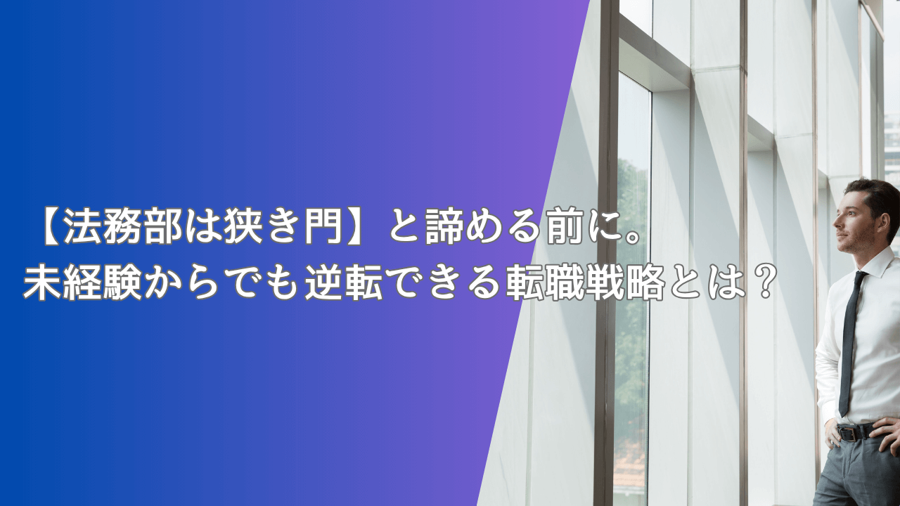 【法務部は狭き門】と諦める前に。未経験からでも逆転できる転職戦略とは？