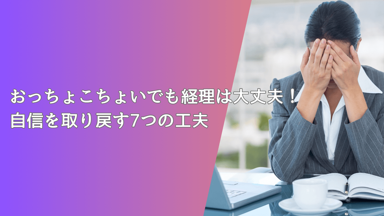 おっちょこちょいでも経理は大丈夫！自信を取り戻す7つの工夫