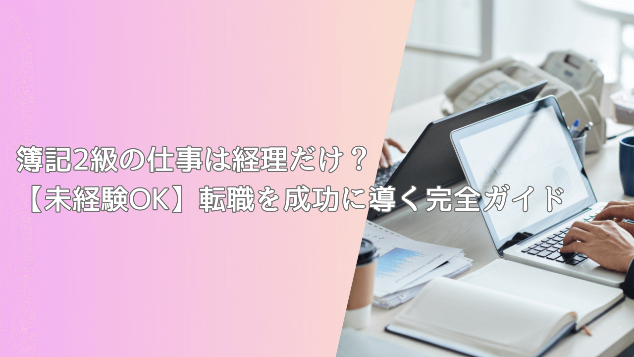 簿記2級の仕事は経理だけ？【未経験OK】転職を成功に導く完全ガイド