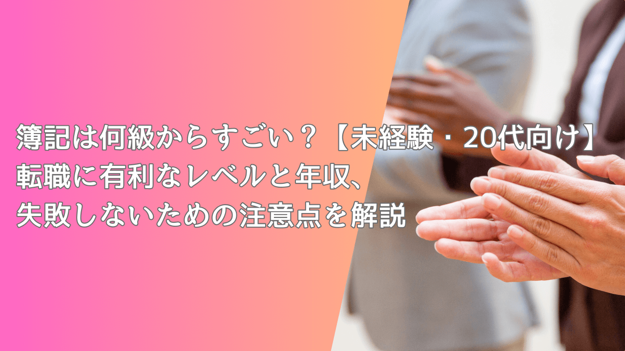 簿記は何級からすごい？【未経験・20代向け】転職に有利なレベルと年収、失敗しないための注意点を解説