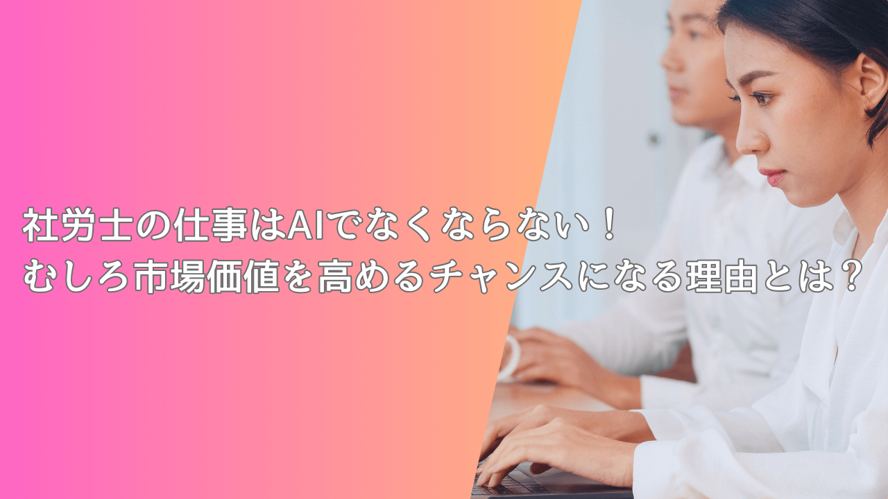 社労士の仕事はAIでなくならない！むしろ市場価値を高めるチャンスになる理由とは？